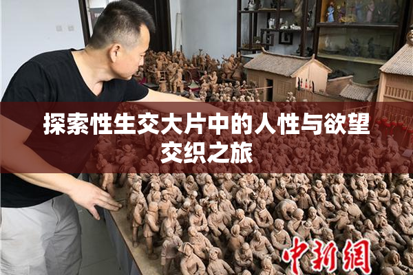 探索性生交大片中的人性与欲望交织之旅
