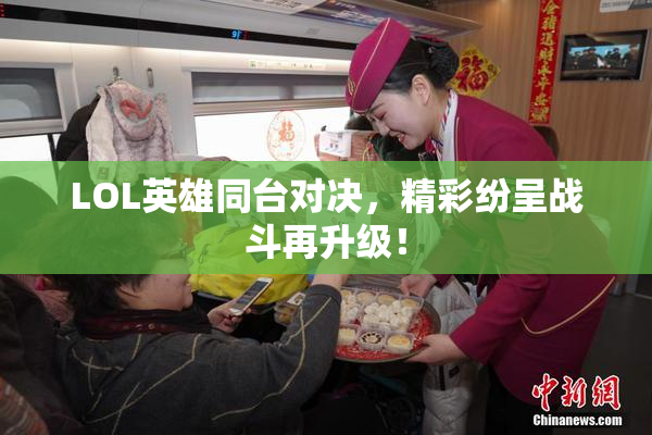 LOL英雄同台对决，精彩纷呈战斗再升级！