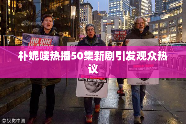 朴妮唛热播50集新剧引发观众热议