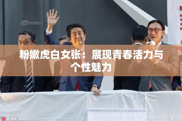 粉嫩虎白女张：展现青春活力与个性魅力