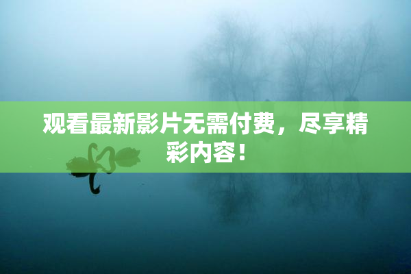 观看最新影片无需付费，尽享精彩内容！