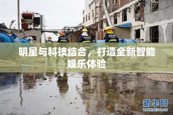 明星与科技结合，打造全新智能娱乐体验