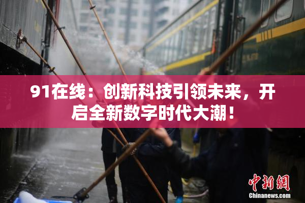 91在线：创新科技引领未来，开启全新数字时代大潮！
