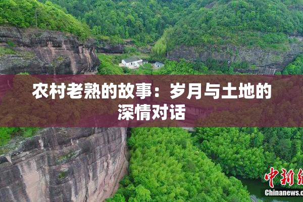 农村老熟的故事：岁月与土地的深情对话