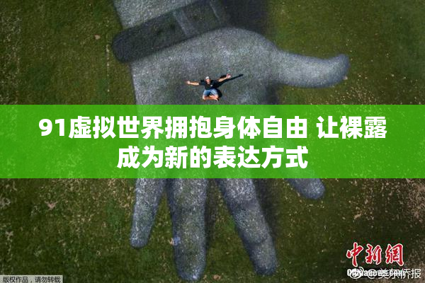 91虚拟世界拥抱身体自由 让裸露成为新的表达方式