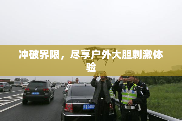 冲破界限，尽享户外大胆刺激体验