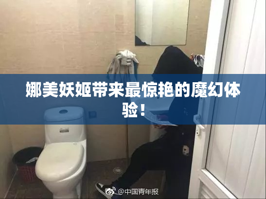 娜美妖姬带来最惊艳的魔幻体验！