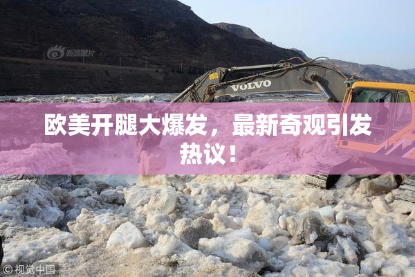 欧美开腿大爆发，最新奇观引发热议！
