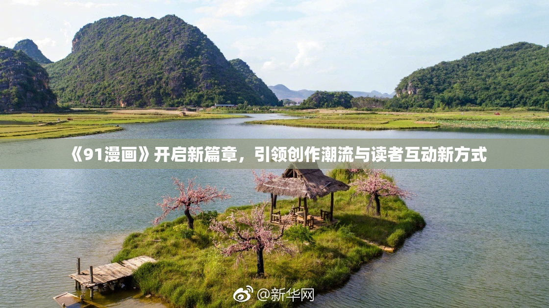 《91漫画》开启新篇章，引领创作潮流与读者互动新方式
