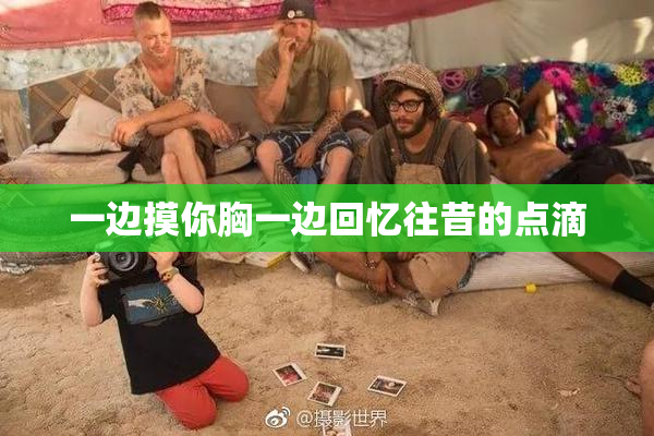 一边摸你胸一边回忆往昔的点滴