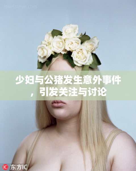 少妇与公猪发生意外事件，引发关注与讨论