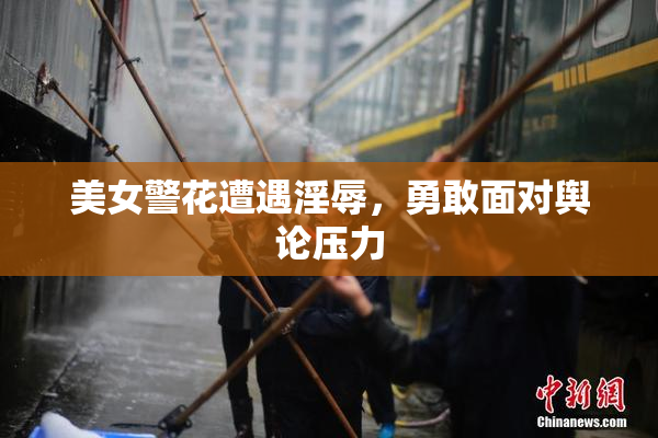 美女警花遭遇淫辱，勇敢面对舆论压力