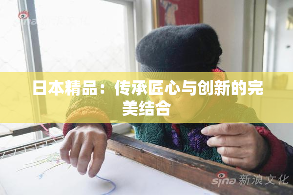 日本精品：传承匠心与创新的完美结合