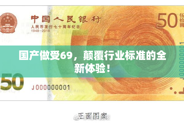 国产做受69，颠覆行业标准的全新体验！