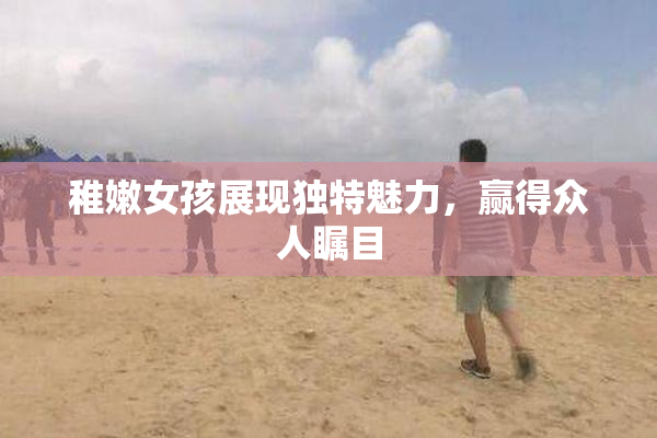 稚嫩女孩展现独特魅力，赢得众人瞩目