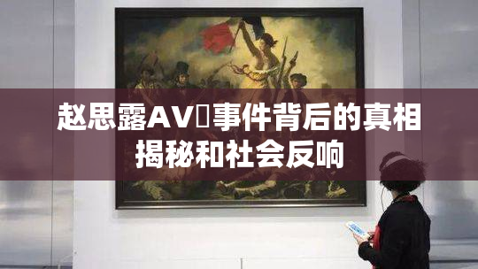 赵思露AV婬事件背后的真相揭秘和社会反响