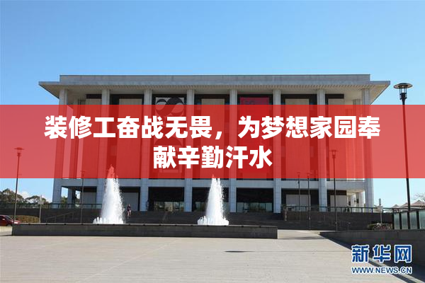 装修工奋战无畏，为梦想家园奉献辛勤汗水