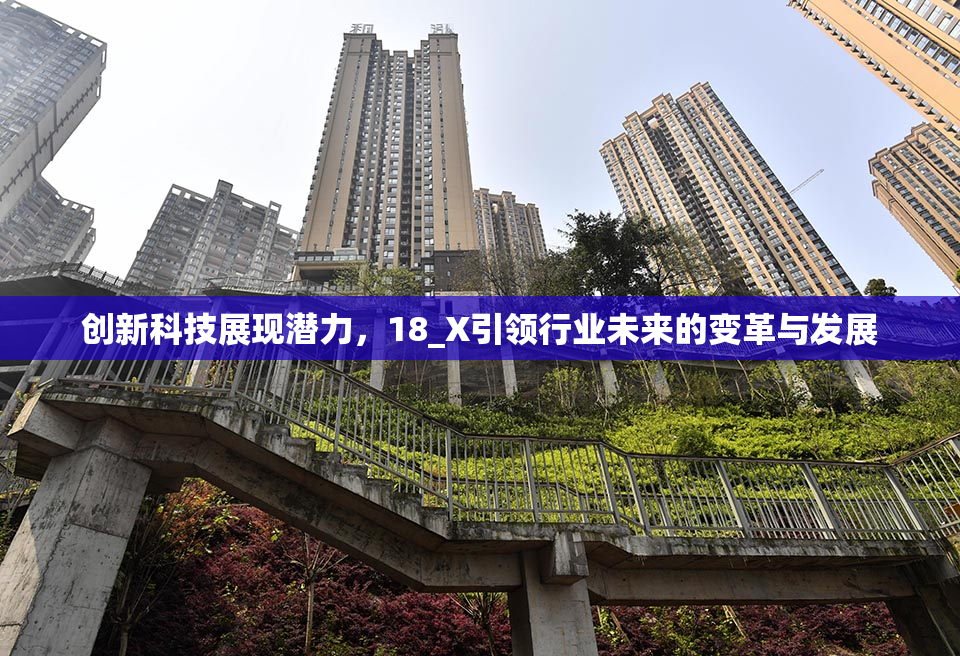 创新科技展现潜力，18_X引领行业未来的变革与发展