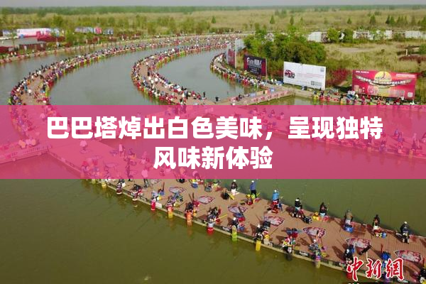 巴巴塔焯出白色美味，呈现独特风味新体验