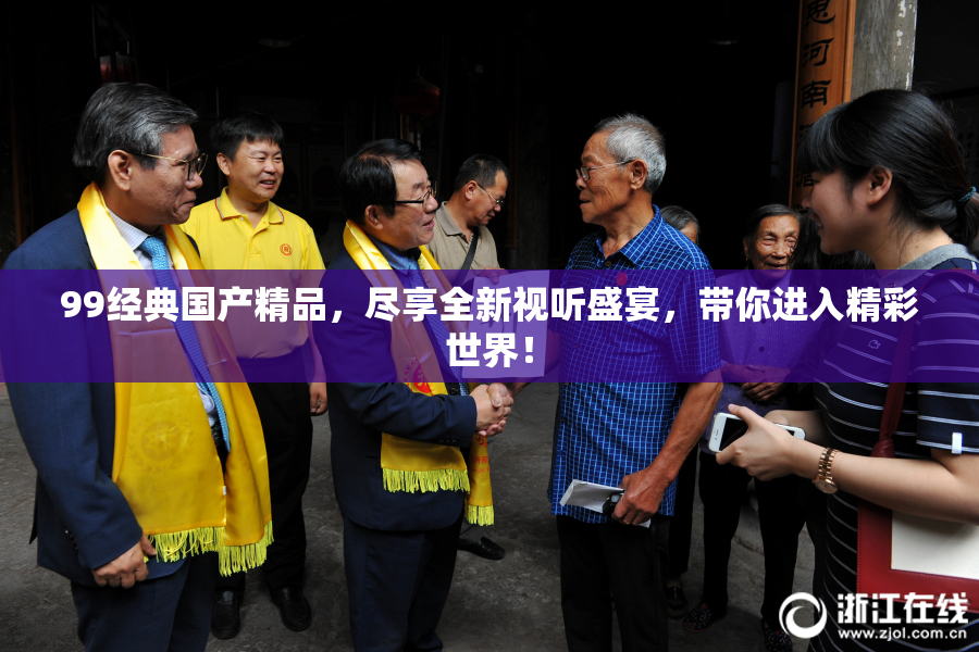 99经典国产精品，尽享全新视听盛宴，带你进入精彩世界！