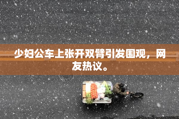 少妇公车上张开双臂引发围观，网友热议。
