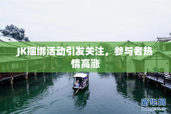 JK捆绑活动引发关注，参与者热情高涨