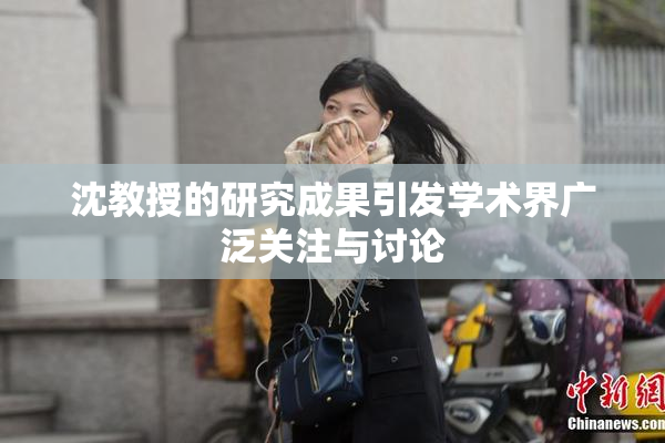 沈教授的研究成果引发学术界广泛关注与讨论