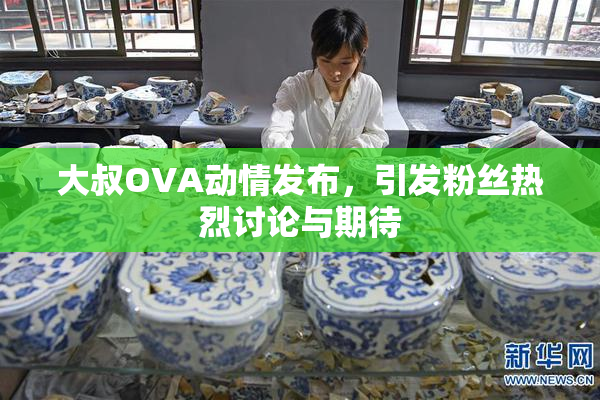 大叔OVA动情发布，引发粉丝热烈讨论与期待