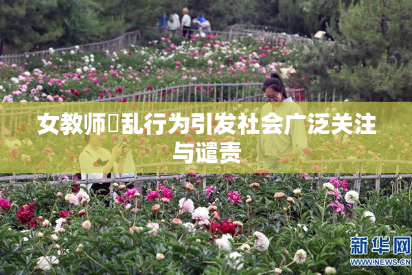 女教师婬乱行为引发社会广泛关注与谴责