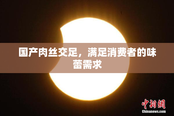 国产肉丝交足，满足消费者的味蕾需求