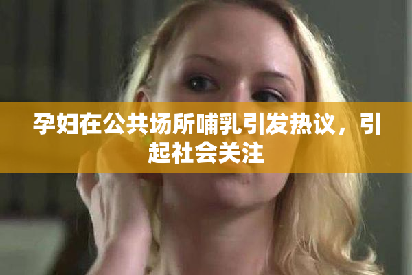 孕妇在公共场所哺乳引发热议，引起社会关注