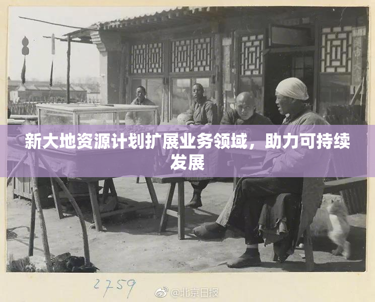 新大地资源计划扩展业务领域，助力可持续发展