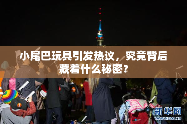 小尾巴玩具引发热议，究竟背后藏着什么秘密？