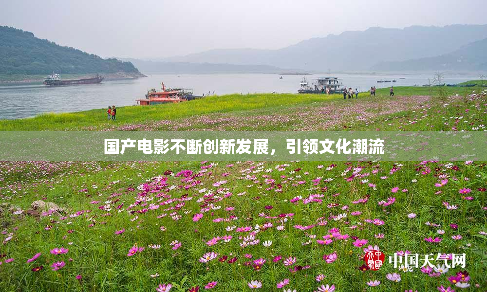 国产电影不断创新发展，引领文化潮流