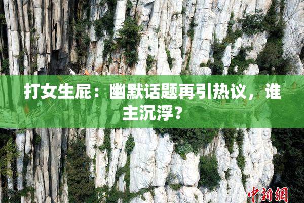 打女生屁：幽默话题再引热议，谁主沉浮？