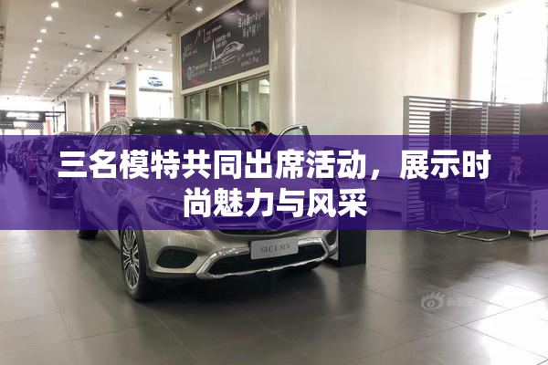 三名模特共同出席活动，展示时尚魅力与风采