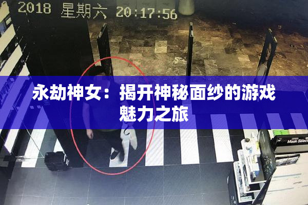 永劫神女：揭开神秘面纱的游戏魅力之旅