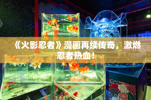 《火影忍者》漫画再续传奇，激燃忍者热血！