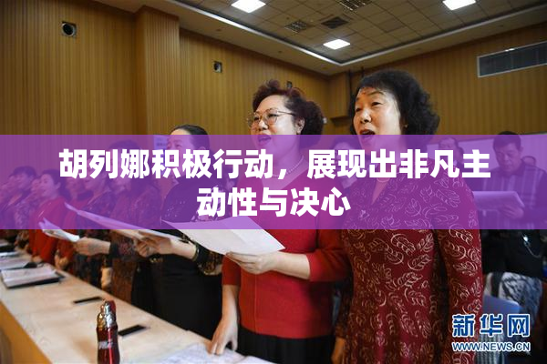 胡列娜积极行动，展现出非凡主动性与决心