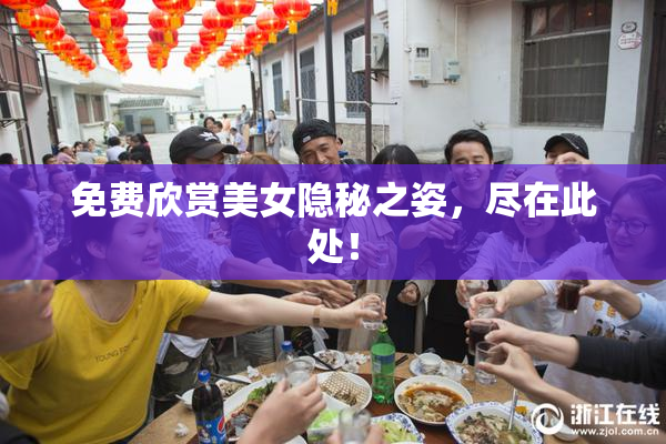 免费欣赏美女隐秘之姿，尽在此处！