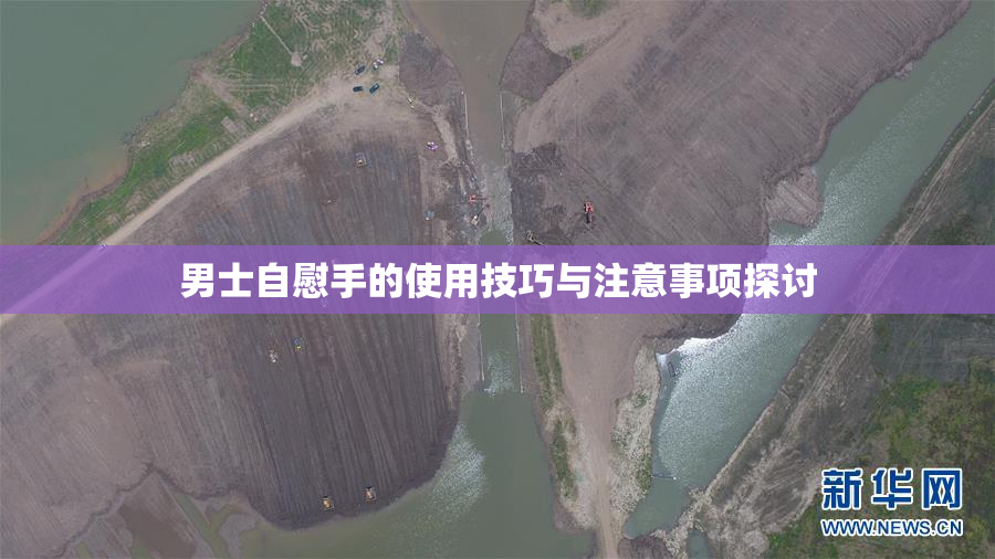 男士自慰手的使用技巧与注意事项探讨