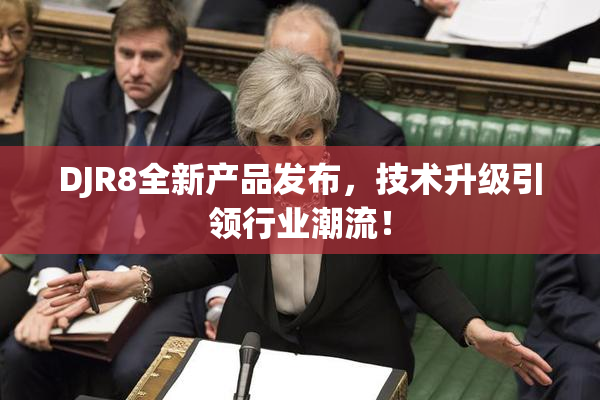DJR8全新产品发布，技术升级引领行业潮流！