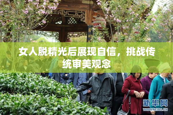 女人脱精光后展现自信，挑战传统审美观念