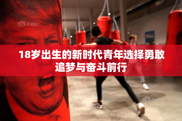 18岁出生的新时代青年选择勇敢追梦与奋斗前行