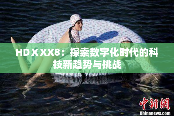 HDⅩXX8：探索数字化时代的科技新趋势与挑战