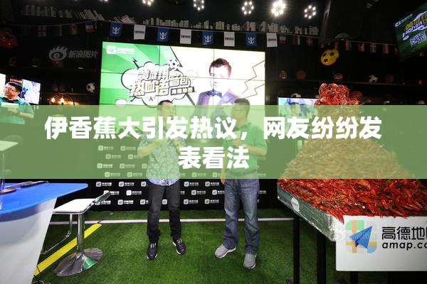 伊香蕉大引发热议，网友纷纷发表看法