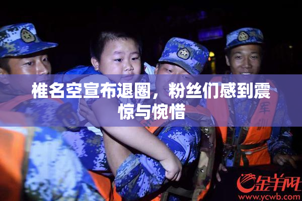 椎名空宣布退圈，粉丝们感到震惊与惋惜