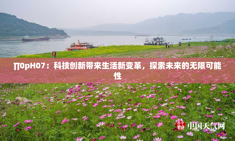 ∏0pH07：科技创新带来生活新变革，探索未来的无限可能性