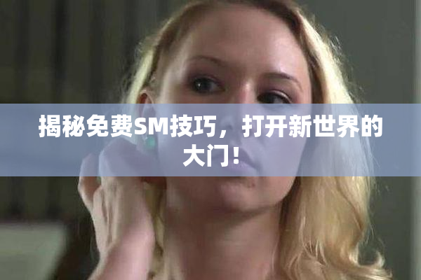 揭秘免费SM技巧，打开新世界的大门！