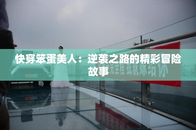 快穿笨蛋美人：逆袭之路的精彩冒险故事